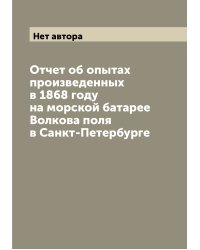 Отчет об опытах произведенных в 1868 году на морской батарее Волкова поля в Санкт-Петербурге