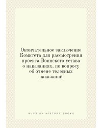 Окончательное заключение Комитета для рассмотрения проекта Воинского устава о наказаниях, по вопросу об отмене телесных наказаний