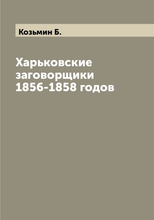 Обложка книги «Харьковские заговорщики 1856-1858 годов» — Козьмин Б., ISBN 9785519897303