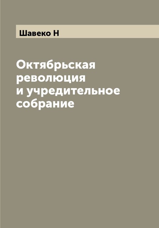 Октябрьская революция и учредительное собрание Обложка книги «Октябрьская революция и учредительное собрание» — Шавеко Н, ISBN 9785521305766