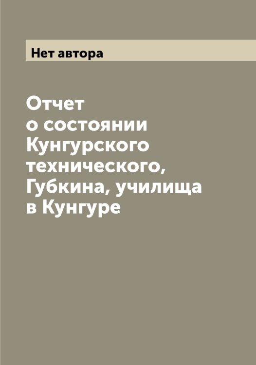 Обложка книги «Отчет о состоянии Кунгурского технического, Губкина, училища в Кунгуре» — Нет автора, ISBN 9785519917926