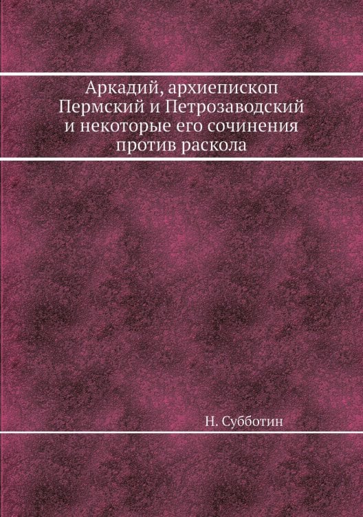 Аркадий, архиепископ Пермский и Петрозаводский и некоторые его сочинения против раскола