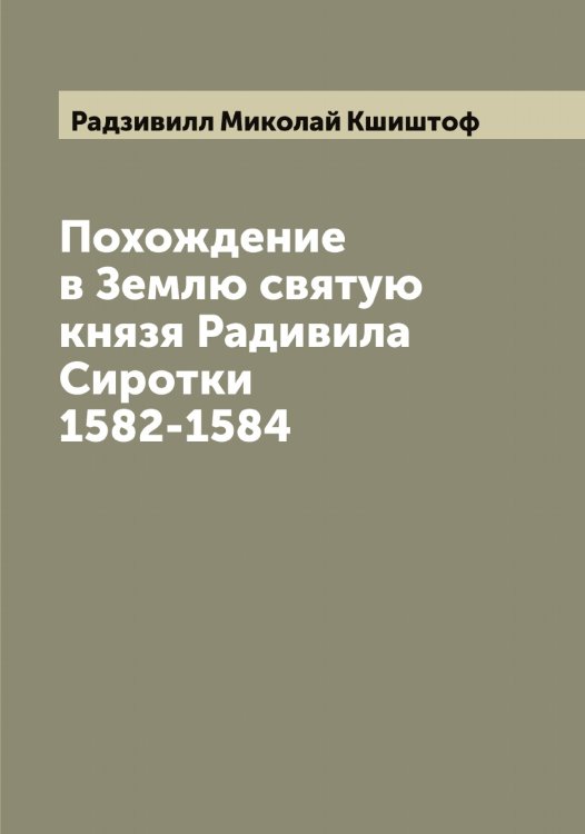 Обложка книги «Похождение в Землю святую князя Радивила Сиротки 1582-1584» — Радзивилл Миколай Кшиштоф, ISBN 9785519801713