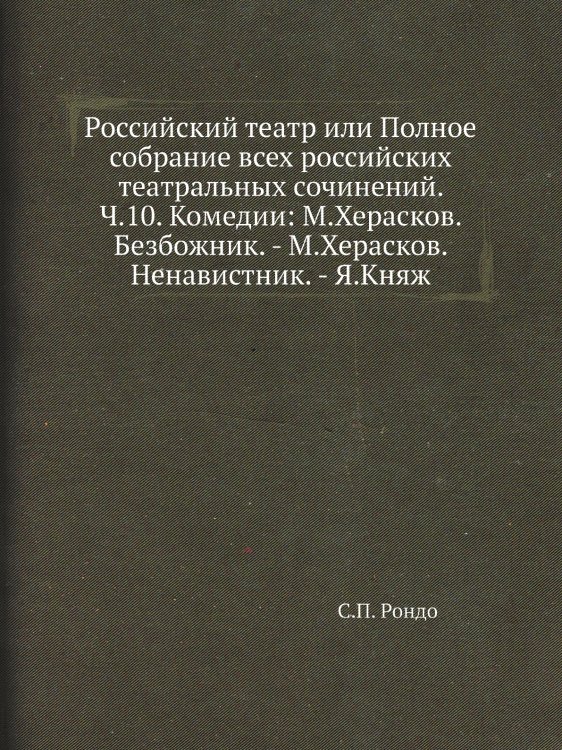 Российский театр или Полное собрание всех российских театральных сочинений. Ч.10. Комедии: М.Херасков. Безбожник. - М.Херасков. Ненавистник. - Я.Княж