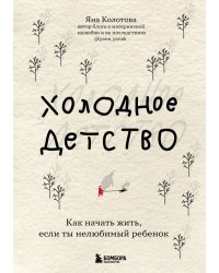 Холодное детство. Как начать жить, если ты нелюбимый ребенок
