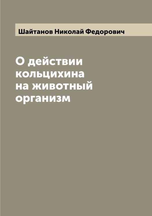 Обложка книги «О действии кольцихина на животный организм» — Шайтанов Николай Федорович, ISBN 9785521306091