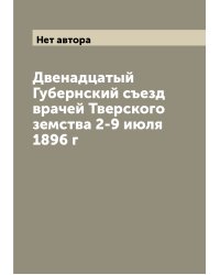 Двенадцатый Губернский съезд врачей Тверского земства 2-9 июля 1896 г