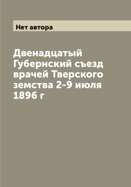 Двенадцатый Губернский съезд врачей Тверского земства 2-9 июля 1896 г Обложка книги «Двенадцатый Губернский съезд врачей Тверского земства 2-9 июля 1896 г» — Нет автора, ISBN 9785519764124