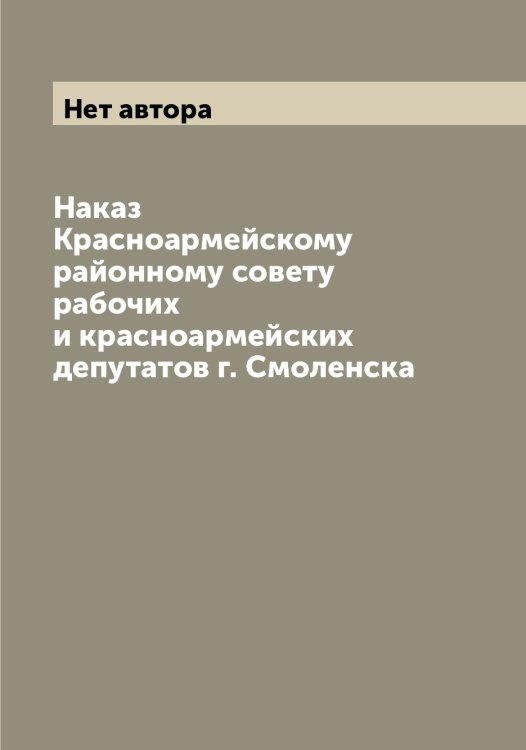 Обложка книги «Наказ Красноармейскому районному совету рабочих и красноармейских депутатов г. Смоленска» — Нет автора, ISBN 9785519741897