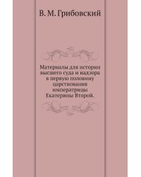 Материалы для истории высшего суда и надзора в первую половину царствования императрицы Екатерины Второй.