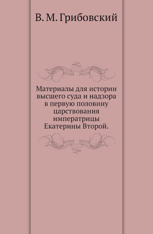 Материалы для истории высшего суда и надзора в первую половину царствования императрицы Екатерины Второй.