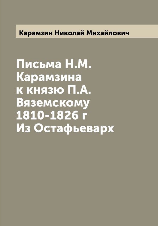 Обложка книги «Письма Н.М. Карамзина к князю П.А. Вяземскому 1810-1826 г Из Остафьеварх» — Карамзин Николай Михайлович, ISBN 9785519882538
