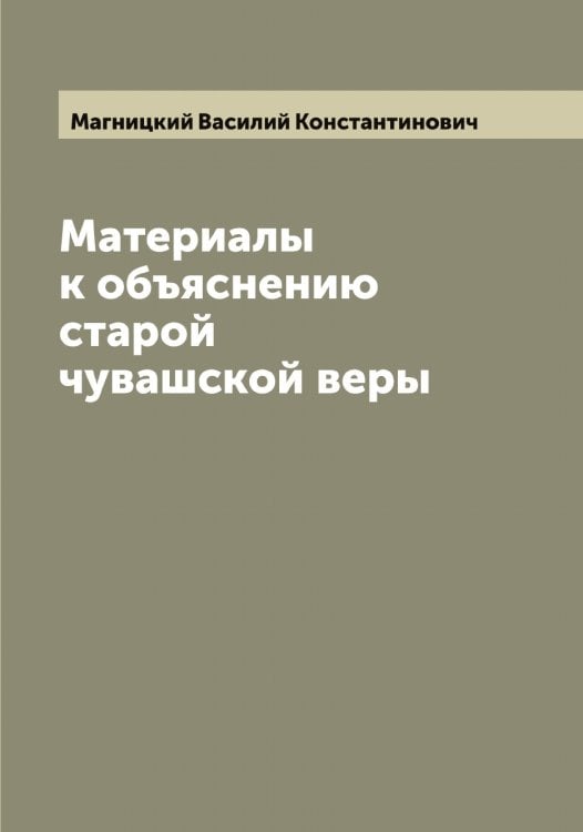 Обложка книги «Материалы к объяснению старой чувашской веры» — Магницкий Василий Константинович, ISBN 9785519945929