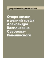 Очерк жизни и деяний графа Александра Васильевича Суворова-Рымникского