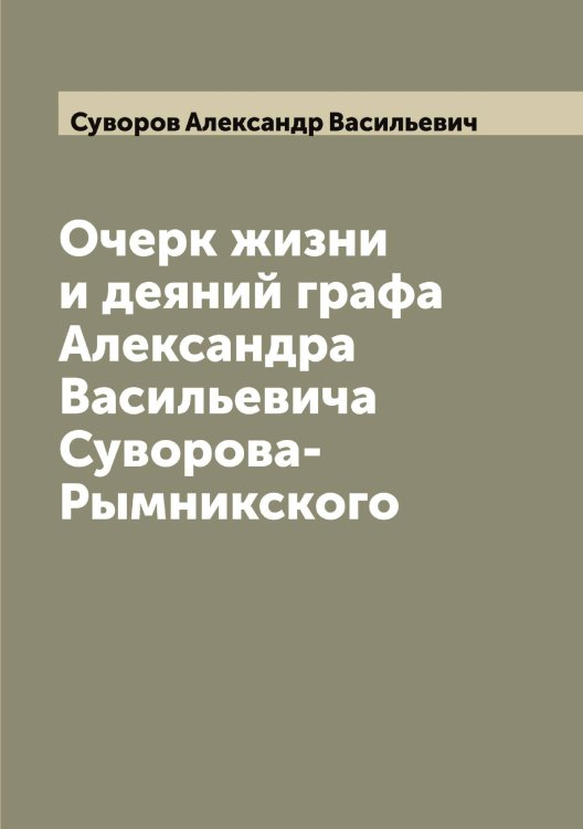 Очерк жизни и деяний графа Александра Васильевича Суворова-Рымникского Обложка книги «Очерк жизни и деяний графа Александра Васильевича Суворова-Рымникского» — Суворов Александр Васильевич, ISBN 9785519757607