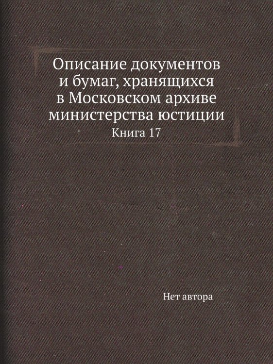 Описание документов и бумаг, хранящихся в Московском архиве министерства юстиции Описание документов и бумаг, хранящихся в Московском архиве министерства юстиции