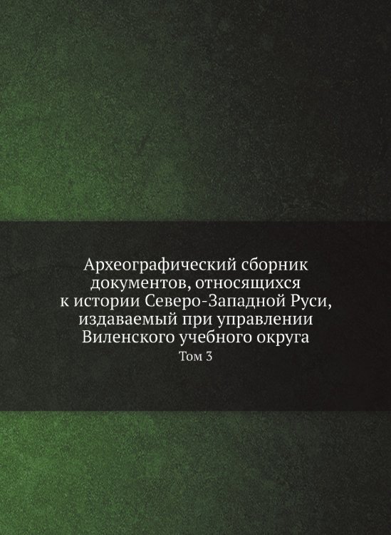 Археографический сборник документов, относящихся к истории Северо-Западной Руси, издаваемый при управлении Виленского учебного округа