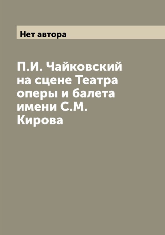 Обложка книги «П.И. Чайковский на сцене Театра оперы и балета имени С.М. Кирова» — Нет автора, ISBN 9785519930574