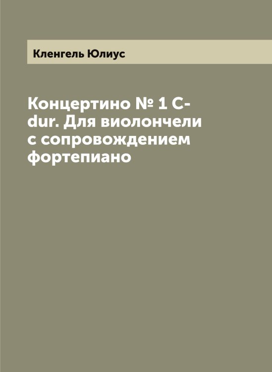 Обложка книги «Концертино № 1 C-dur. Для виолончели с сопровождением фортепиано» — Кленгель Юлиус, ISBN 9785519892957