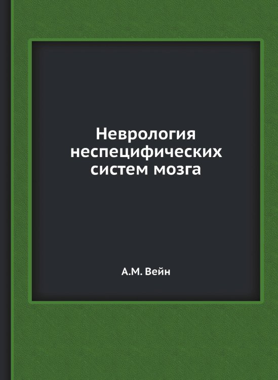 Обложка книги «Неврология неспецифических систем мозга» — А.М. Вейн, ISBN 9785458394703