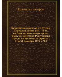 Сборник материалов по Русско-Турецкой войне 1877-78 гг. на Балканском полуострове. Вып. 50. Действия Рущукского отряда на восточном фронте с  1 по 31 октября 1877 г. Ч.1