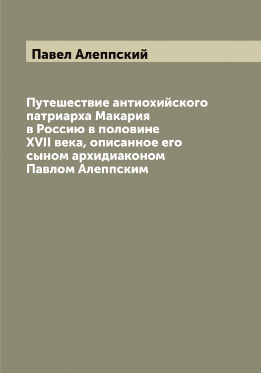 Обложка книги «Путешествие антиохийского патриарха Макария в Россию в половине XVII века, описанное его сыном архидиаконом Павлом Алеппским» — Павел Алеппский, ISBN 9785521268856