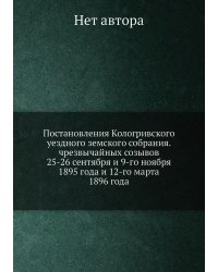 Постановления Кологривского уездного земского собрания. чрезвычайных созывов 25-26 сентября и 9-го ноября 1895 года и 12-го марта 1896 года