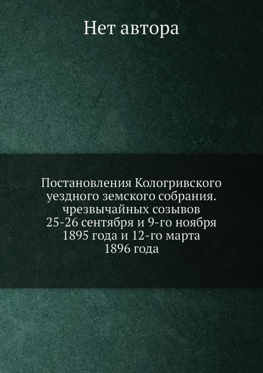 Постановления Кологривского уездного земского собрания. чрезвычайных созывов 25-26 сентября и 9-го ноября 1895 года и 12-го марта 1896 года