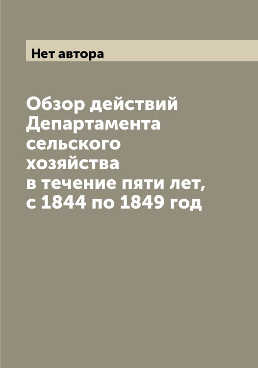 Обложка книги «Обзор действий Департамента сельского хозяйства в течение пяти лет, с 1844 по 1849 год» — Нет автора, ISBN 9785519822022