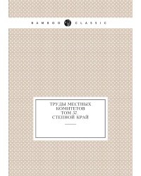 Труды местных комитетов. Том 57. Степной край