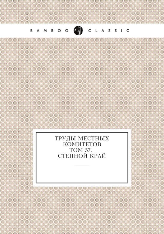 Труды местных комитетов. Том 57. Степной край