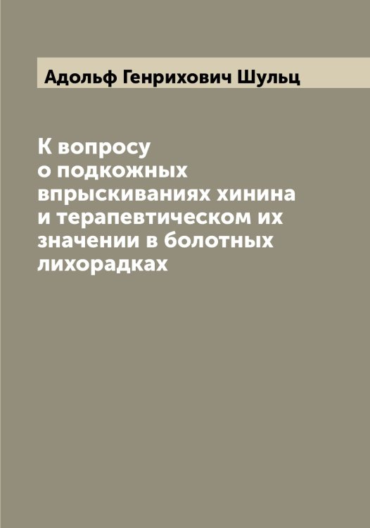 Обложка книги «К вопросу о подкожных впрыскиваниях хинина и терапевтическом их значении в болотных лихорадках» — Адольф Генрихович Шульц, ISBN 9785521387212