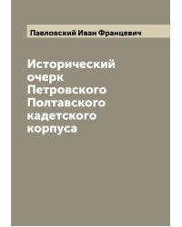 Исторический очерк Петровского Полтавского кадетского корпуса
