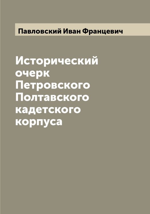 Обложка книги «Исторический очерк Петровского Полтавского кадетского корпуса» — Павловский Иван Францевич, ISBN 9785521270231