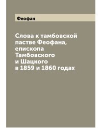 Слова к тамбовской пастве Феофана, епископа Тамбовского и Шацкого в 1859 и 1860 годах