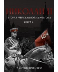 Николай Второй. Книга 10. Вторая мировая война 1931 года.