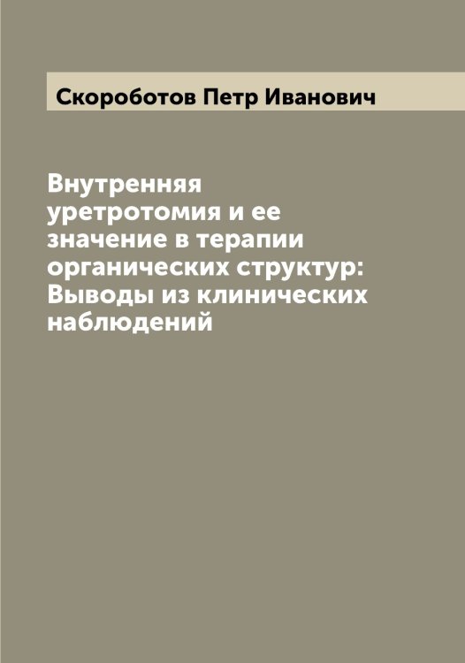 Внутренняя уретротомия и ее значение в терапии органических структур: Выводы из клинических наблюдений Обложка книги «Внутренняя уретротомия и ее значение в терапии органических структур: Выводы из клинических наблюдений» — Скороботов Петр Иванович, ISBN 9785519738392