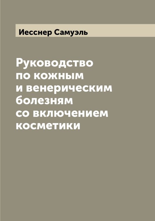 Обложка книги «Руководство по кожным и венерическим болезням со включением косметики» — Иесснер Самуэль, ISBN 9785519868471