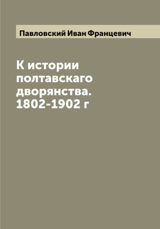 Обложка книги «К истории полтавскаго дворянства. 1802-1902 г» — Павловский Иван Францевич, ISBN 9785521270255