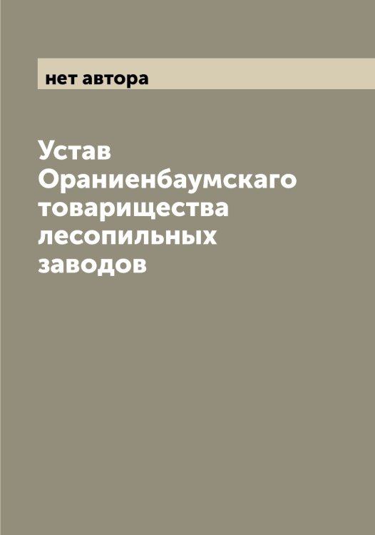 Обложка книги «Устав Ораниенбаумскаго товарищества лесопильных заводов» — нет автора, ISBN 9785521263929