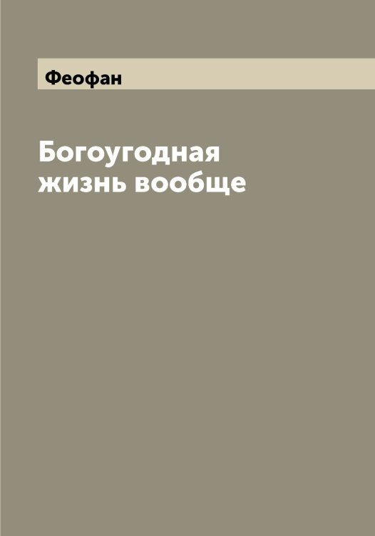 Обложка книги «Богоугодная жизнь вообще» — Феофан, ISBN 9785521280599