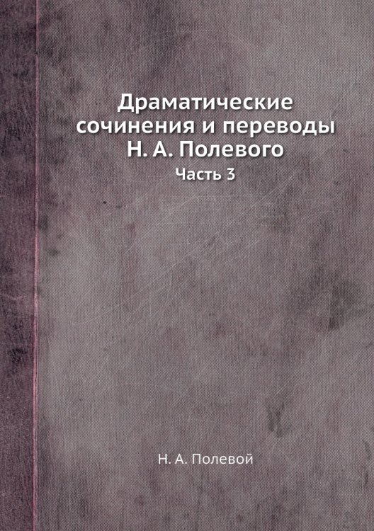Драматические сочинения и переводы Н. А. Полевого