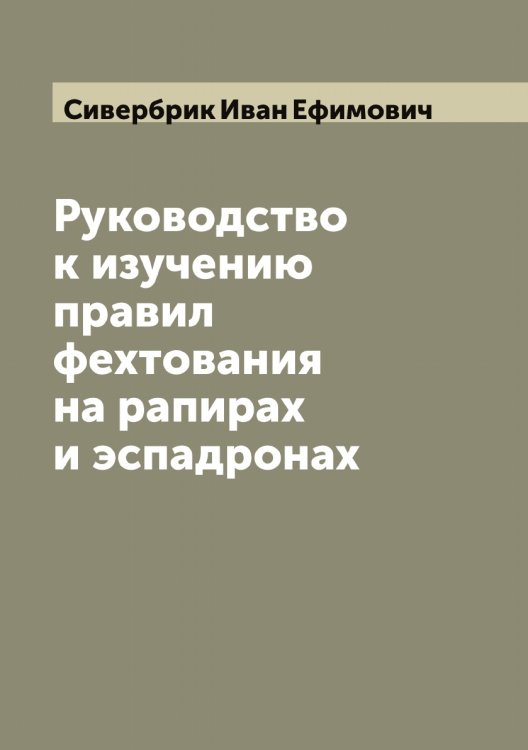 Обложка книги «Руководство к изучению правил фехтования на рапирах и эспадронах» — Сивербрик Иван Ефимович, ISBN 9785519734356