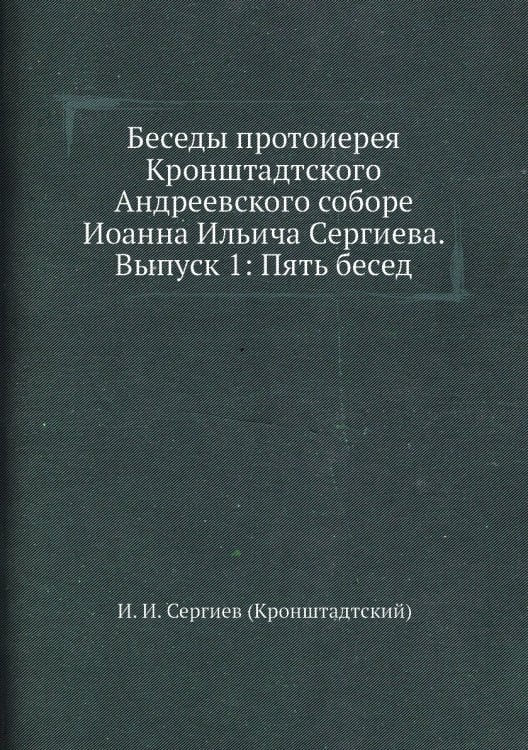 Беседы протоиерея Кронштадтского Андреевского соборе Иоанна Ильича Сергиева. Выпуск 1: Пять бесед