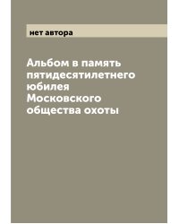 Альбом в память пятидесятилетнего юбилея Московского общества охоты
