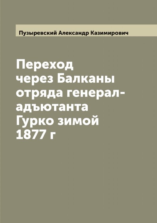 Обложка книги «Переход через Балканы отряда генерал-адъютанта Гурко зимой 1877 г» — Пузыревский Александр Казимирович, ISBN 9785519798440