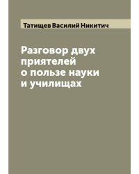 Разговор двух приятелей о пользе науки и училищах