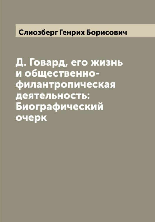 Обложка книги «Д. Говард, его жизнь и общественно-филантропическая деятельность: Биографический очерк» — Слиозберг Генрих Борисович, ISBN 9785519739405