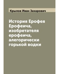 История Ерофея Ерофеича, изобретателя ерофеича, алегорически горькой водки