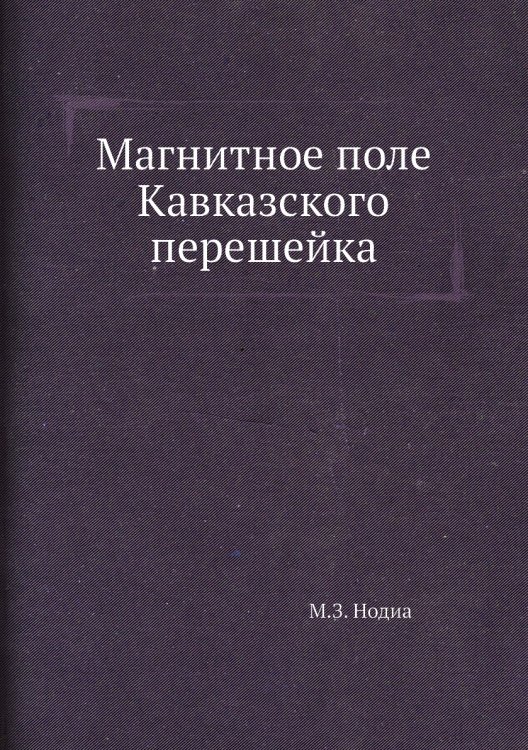 Обложка книги «Магнитное поле Кавказского перешейка» — М.З. Нодиа, ISBN 9785458596503